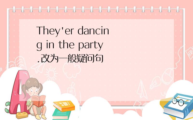 They'er dancing in the party.改为一般疑问句