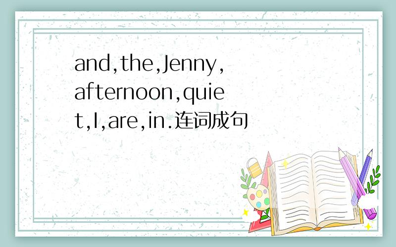 and,the,Jenny,afternoon,quiet,I,are,in.连词成句