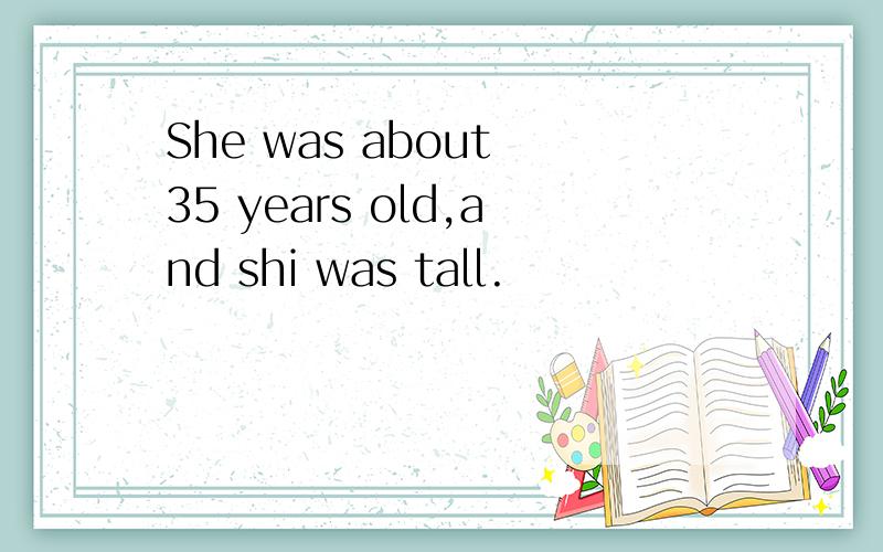 She was about 35 years old,and shi was tall.