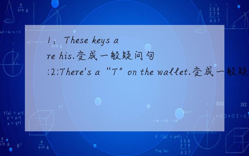 1：These keys are his.变成一般疑问句:2:There's a“T