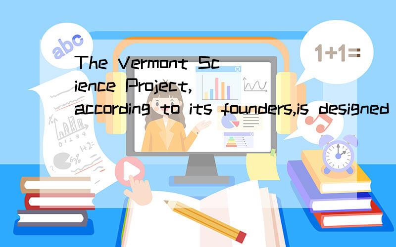 The Vermont Science Project,according to its founders,is designed to challenge some of the most widely held beliefs about teaching.这句话怎么翻译?