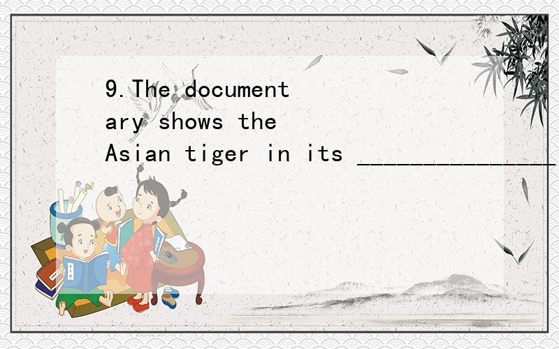 9.The documentary shows the Asian tiger in its _______________(nature) habi
