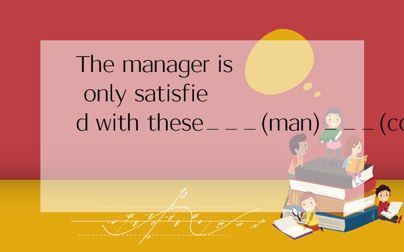 The manager is only satisfied with these___(man)___(cook).适当形式填空 为什么