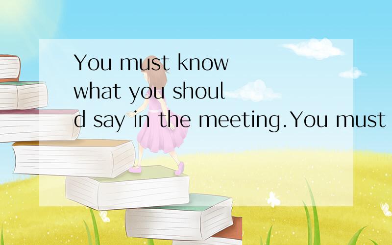 You must know what you should say in the meeting.You must know_ _ _ in the meeting.