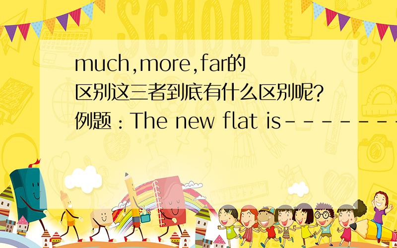 much,more,far的区别这三者到底有什么区别呢?例题：The new flat is-------than the old one Which following is wrong?A;much cleaner B;more cleaner C;a little cleaner D:far cleaner请问为什么选B呢?这三者有什么区别