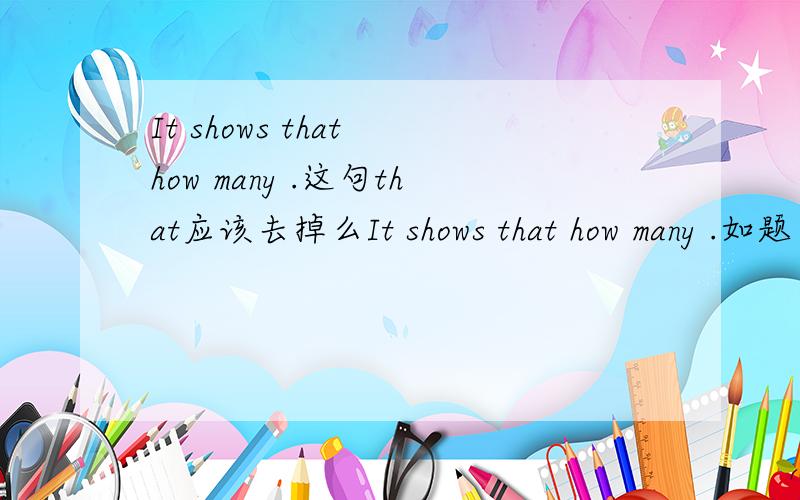 It shows that how many .这句that应该去掉么It shows that how many .如题