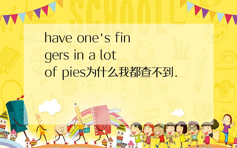 have one's fingers in a lot of pies为什么我都查不到.