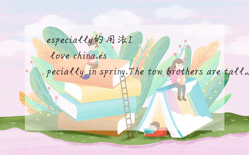 especially的用法I love china,especially in spring.The tow brothers are tall,Jhon especially.后句是什么样的成分?especially可和哪些词在一起用?（例in spring.Jhon）.especially句是省略句吗?可加任意成分/?