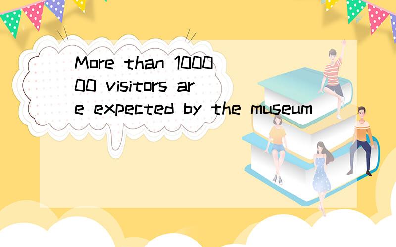 More than 100000 visitors are expected by the museum _____ in the coming yearA.to be receivedB.to receiveC.receivedD.recerving选哪个?为什么?