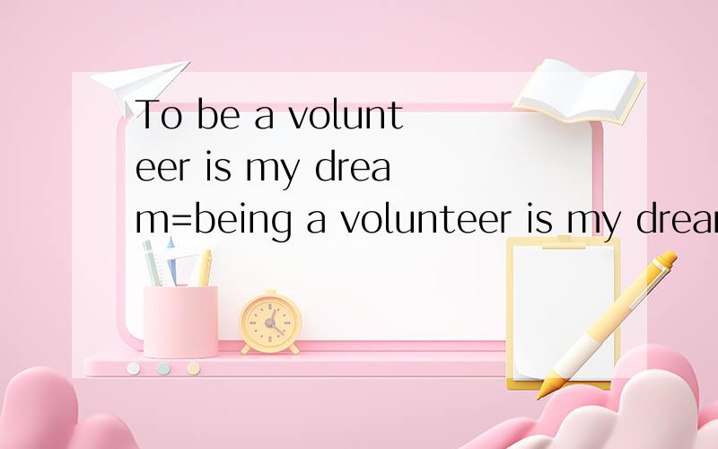 To be a volunteer is my dream=being a volunteer is my dream吗