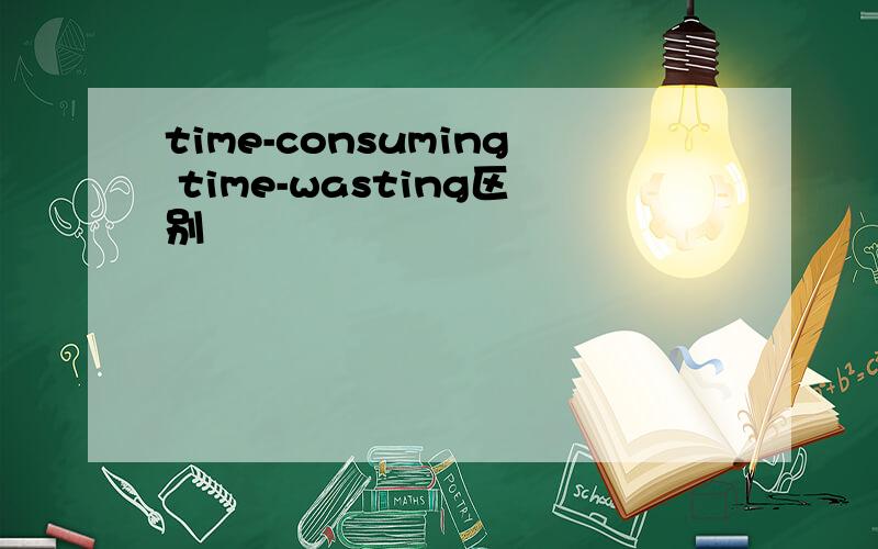 time-consuming time-wasting区别