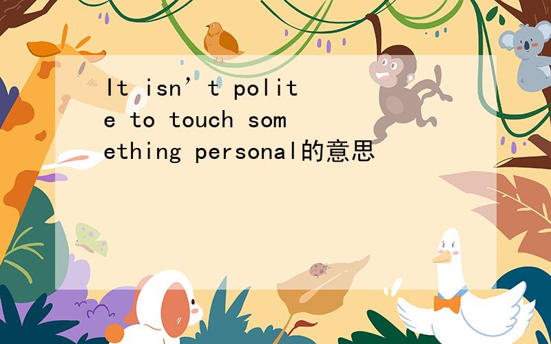 It isn’t polite to touch something personal的意思