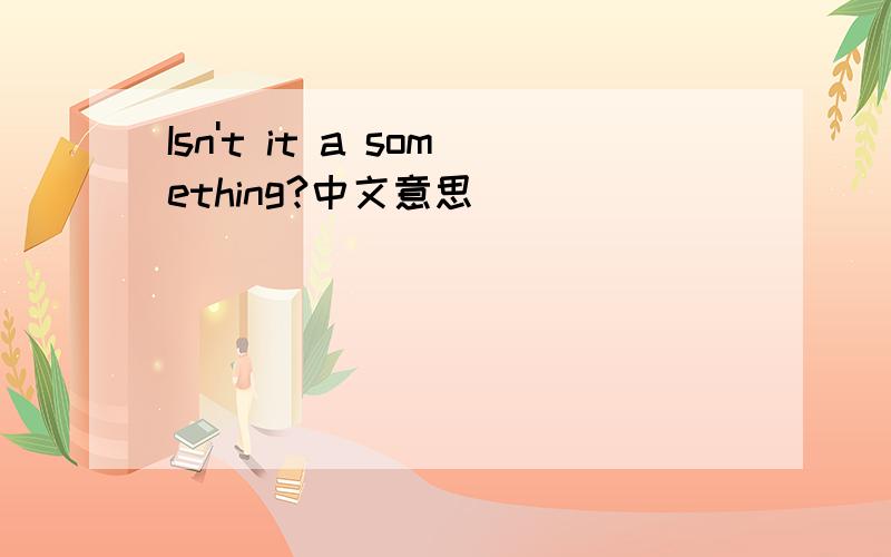 Isn't it a something?中文意思
