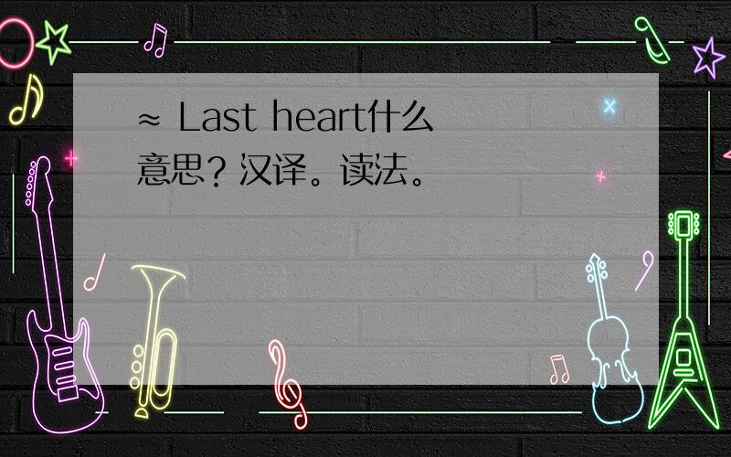 ≈ Last heart什么意思？汉译。读法。