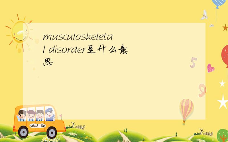 musculoskeletal disorder是什么意思