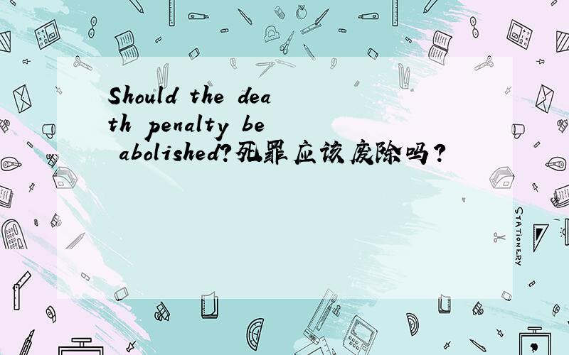 Should the death penalty be  abolished?死罪应该废除吗?