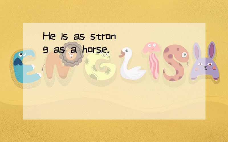 He is as strong as a horse.