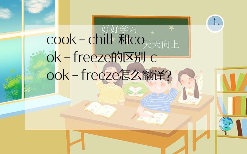 cook-chill 和cook-freeze的区别 cook-freeze怎么翻译?