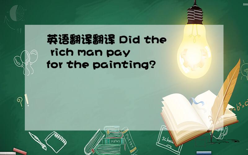 英语翻译翻译 Did the rich man pay for the painting?
