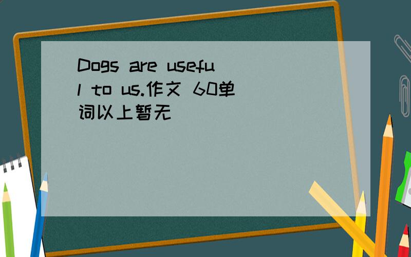Dogs are useful to us.作文 60单词以上暂无