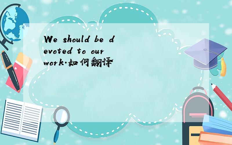 We should be devoted to our work.如何翻译