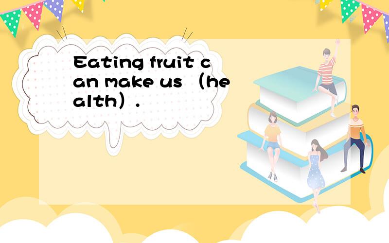 Eating fruit can make us （health）.