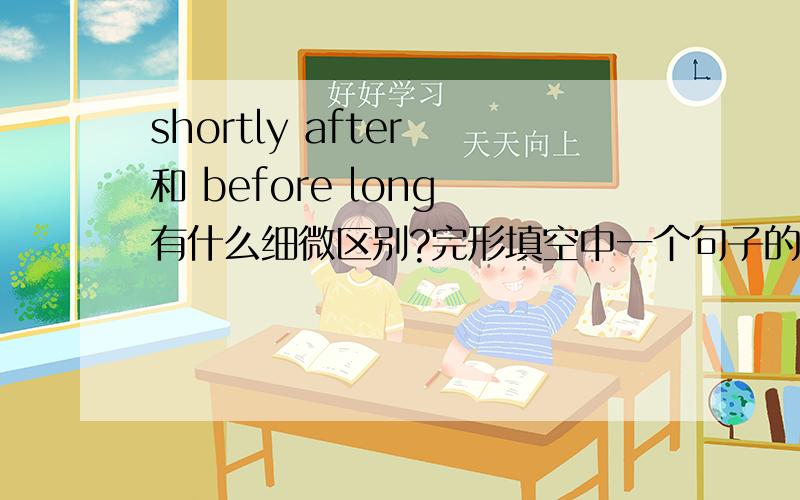 shortly after 和 before long 有什么细微区别?完形填空中一个句子的开头要填,