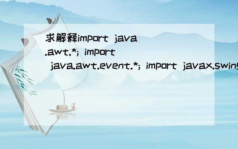 求解释import java.awt.*; import java.awt.event.*; import javax.swing.*; import javax.swing.event.*;