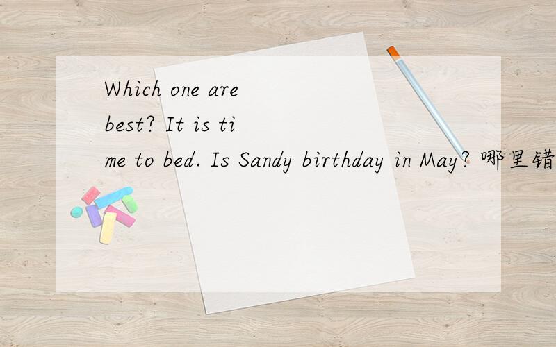Which one are best? It is time to bed. Is Sandy birthday in May? 哪里错了1、Which one are best?2、It is time to bed. 3、Is Sandy birthday in May?