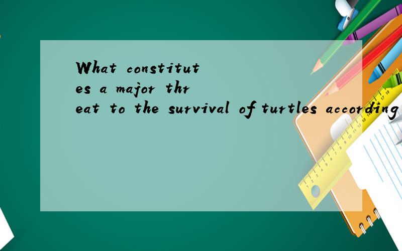What constitutes a major threat to the survival of turtles according to Elizabeth Griffin?此句的主语是what吗
