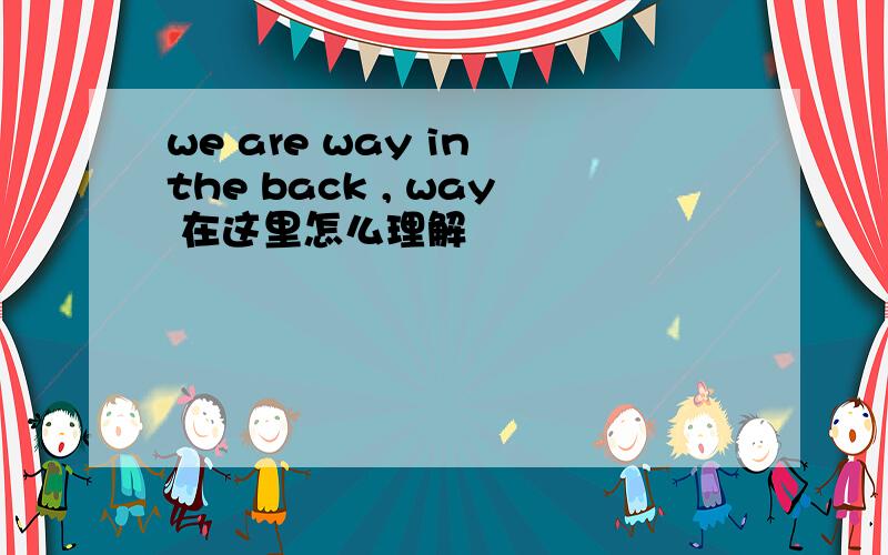 we are way in the back , way 在这里怎么理解