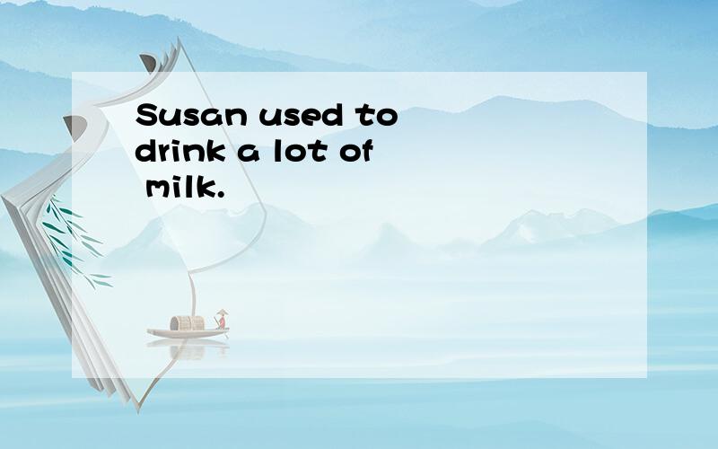 Susan used to drink a lot of milk.