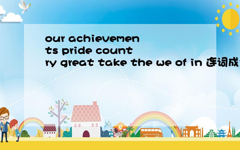 our achievements pride country great take the we of in 连词成句