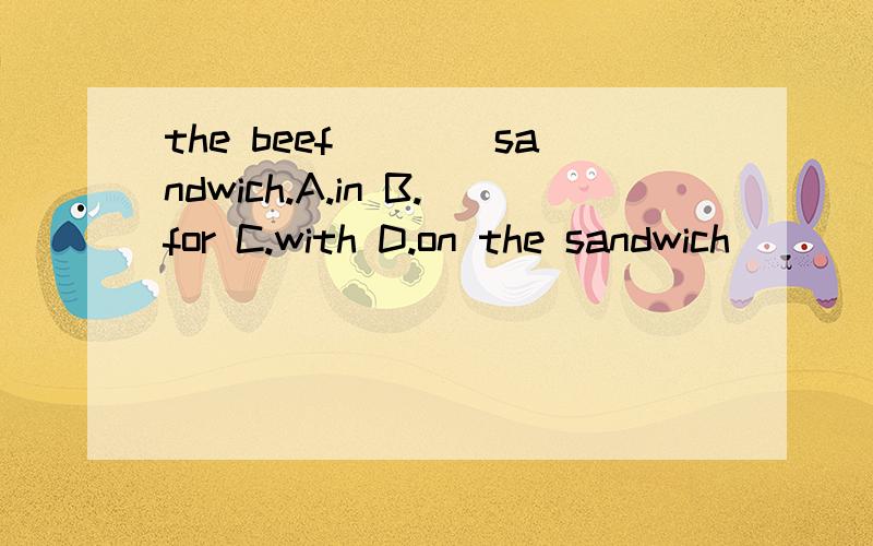 the beef____sandwich.A.in B.for C.with D.on the sandwich _____beef A.in B.for C.with D.on第一个D后面是有空格的，