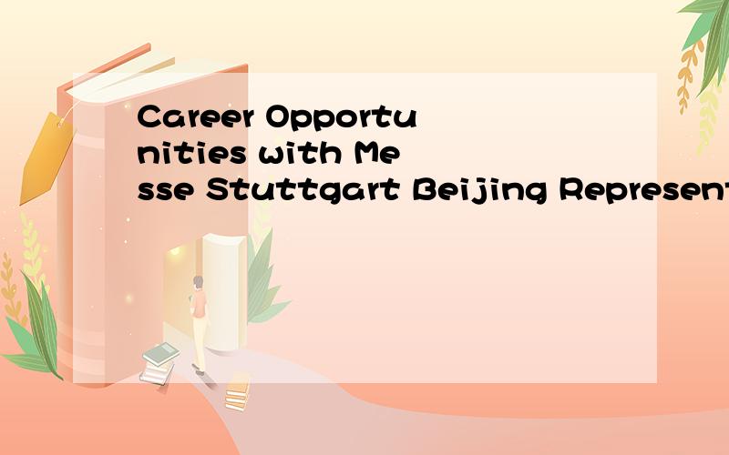 Career Opportunities with Messe Stuttgart Beijing Representative OfficeWe need people who excel in a challenging and dynamic work environment and want to grow with us.Currently we recruit for the following positions:1.Project AssistantWork location:B