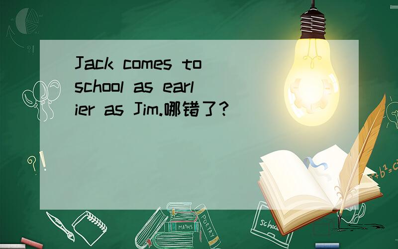 Jack comes to school as earlier as Jim.哪错了?