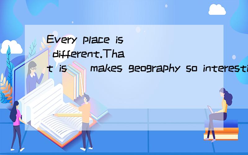 Every place is different.That is _ makes geography so interesting.A.which B.that C.what D.why
