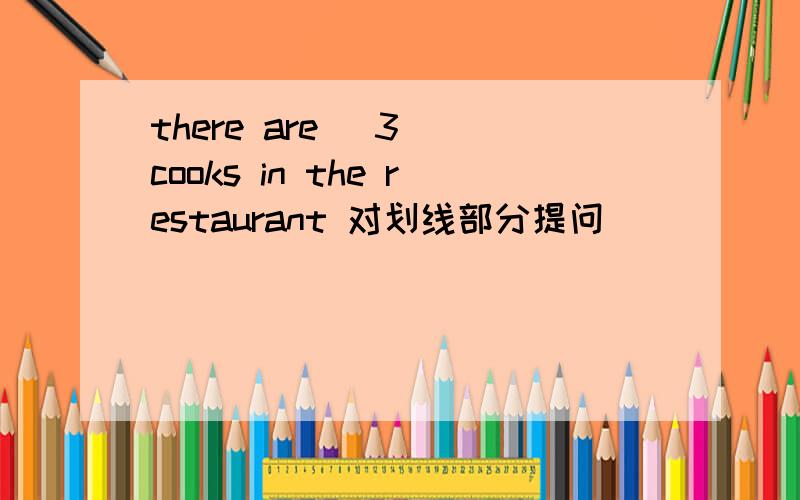 there are _3_ cooks in the restaurant 对划线部分提问