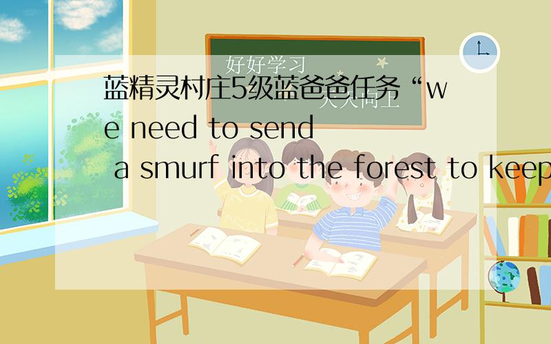 蓝精灵村庄5级蓝爸爸任务“we need to send a smurf into the forest to keep an eye out for gargamel or Azrael