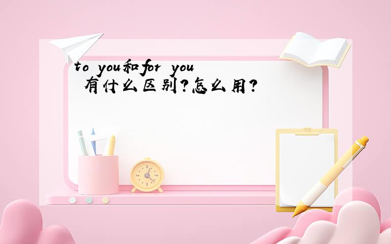 to you和for you 有什么区别?怎么用?