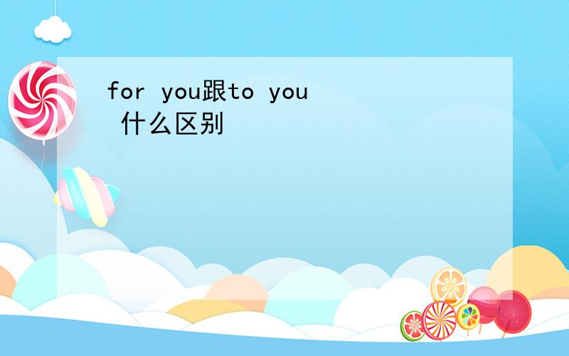 for you跟to you 什么区别