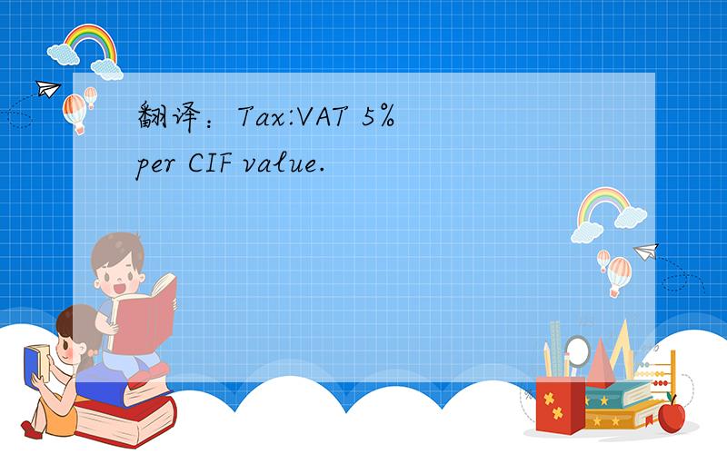 翻译：Tax:VAT 5% per CIF value.