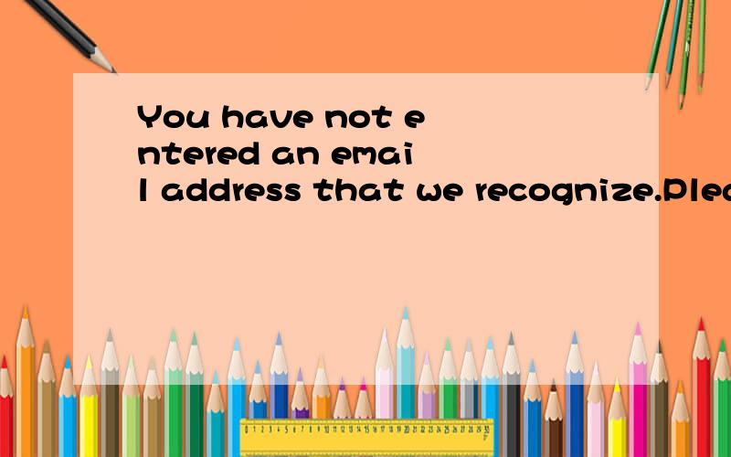 You have not entered an email address that we recognize.Please try again or contact the administrator.