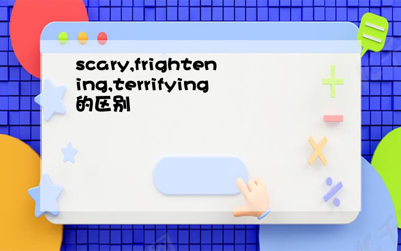 scary,frightening,terrifying的区别