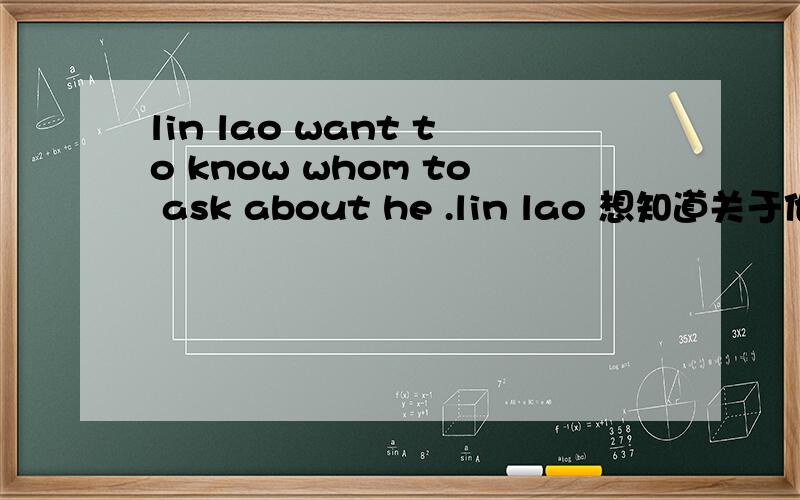 lin lao want to know whom to ask about he .lin lao 想知道关于他的情况该去问谁 为什么不是lin lao 想知道谁去问关于他的情况