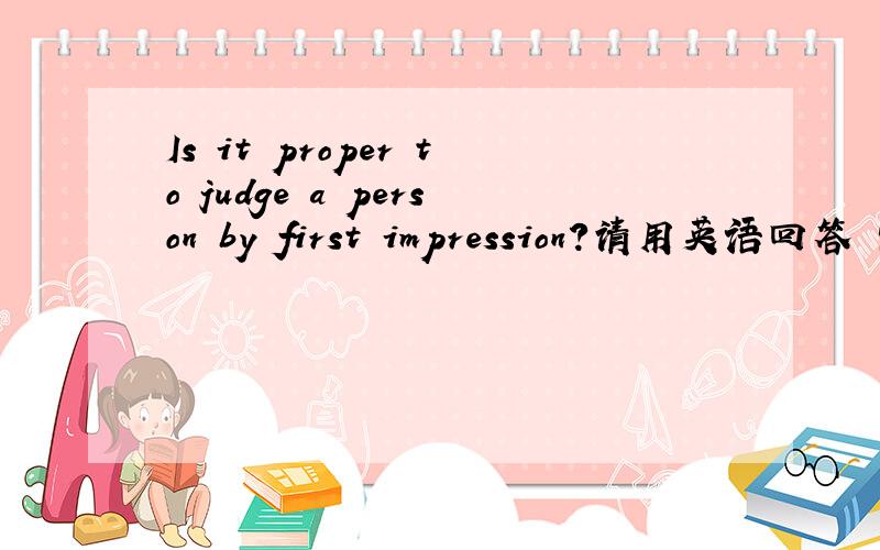 Is it proper to judge a person by first impression?请用英语回答 需要理由