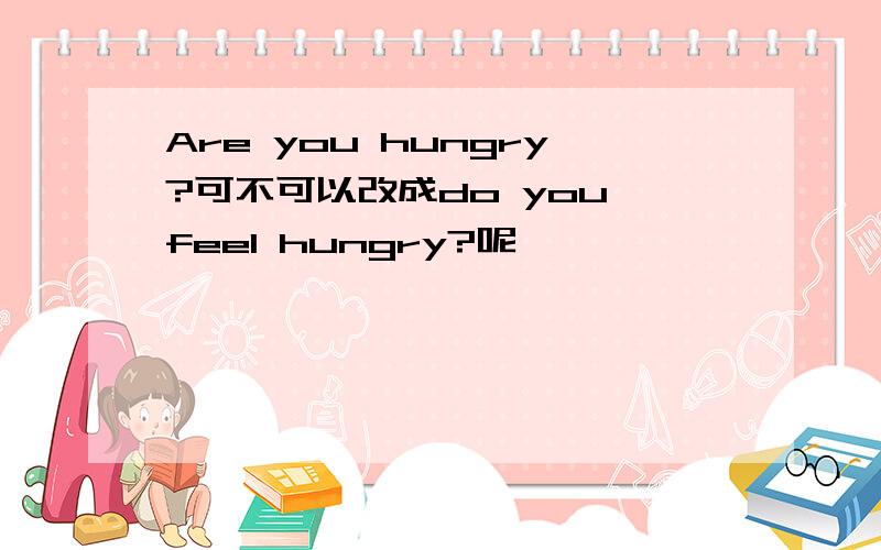 Are you hungry?可不可以改成do you feel hungry?呢,