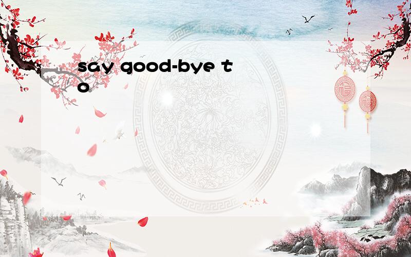 say good-bye to