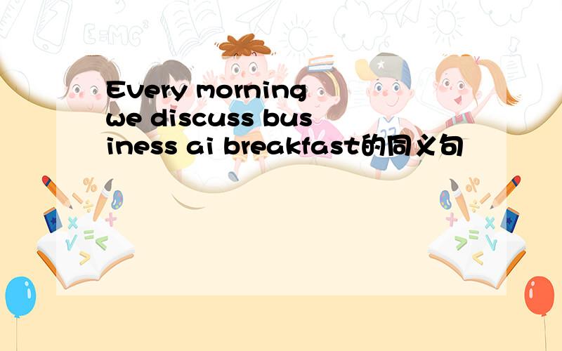 Every morning we discuss business ai breakfast的同义句