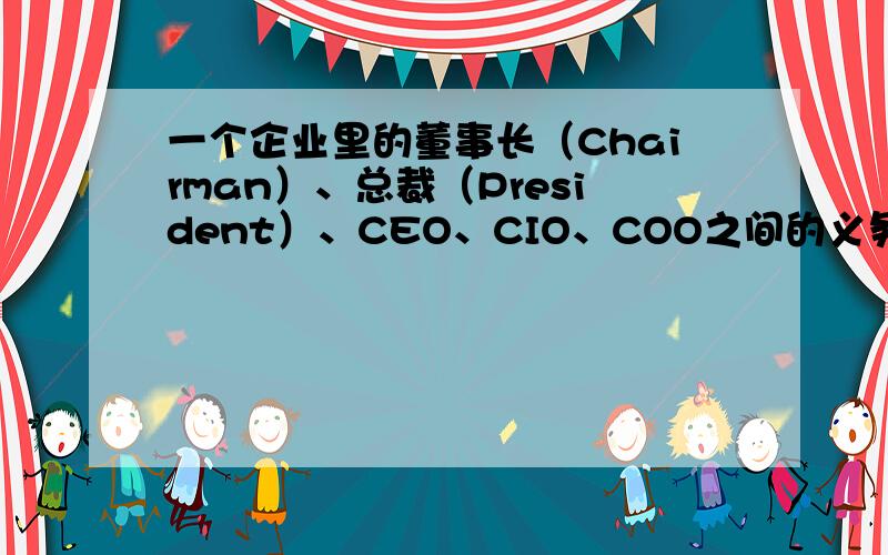 一个企业里的董事长（Chairman）、总裁（President）、CEO、CIO、COO之间的义务关系于责任权力如何?董事长和CEO是同一人还是别的?